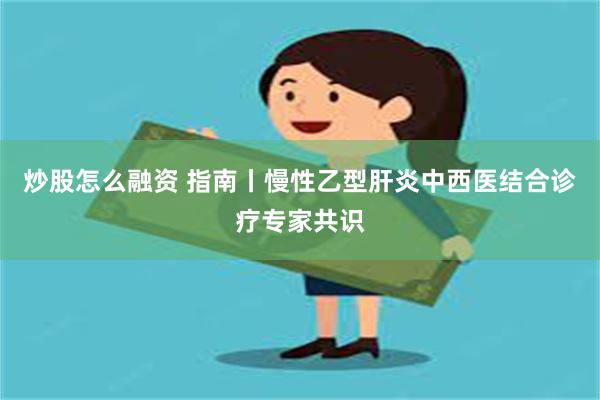 炒股怎么融资 指南丨慢性乙型肝炎中西医结合诊疗专家共识