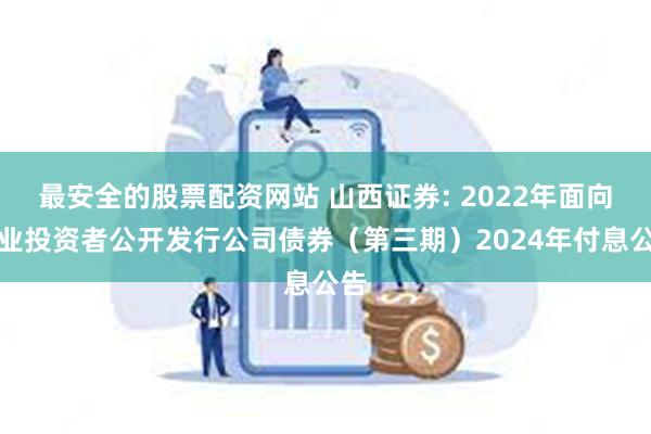 最安全的股票配资网站 山西证券: 2022年面向专业投资者公开发行公司债券（第三期）2024年付息公告