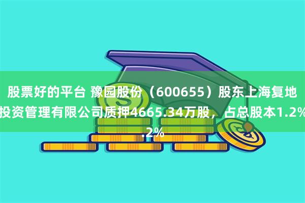 股票好的平台 豫园股份（600655）股东上海复地投资管理有限公司质押4665.34万股，占总股本1.2%