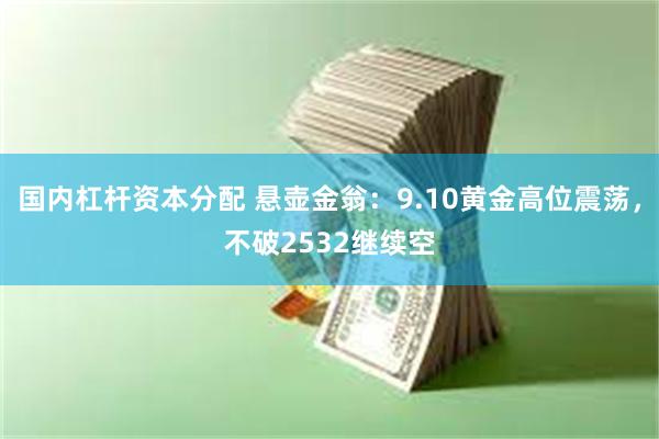 国内杠杆资本分配 悬壶金翁：9.10黄金高位震荡，不破2532继续空