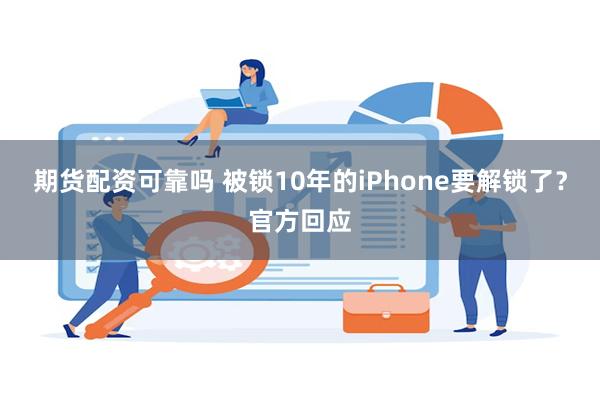 期货配资可靠吗 被锁10年的iPhone要解锁了？官方回应