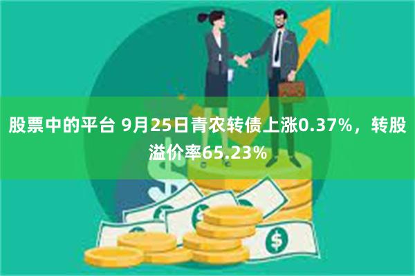 股票中的平台 9月25日青农转债上涨0.37%，转股溢价率65.23%