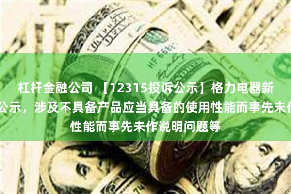 杠杆金融公司 【12315投诉公示】格力电器新增11件投诉公示，涉及不具备产品应当具备的使用性能而事先未作说明问题等