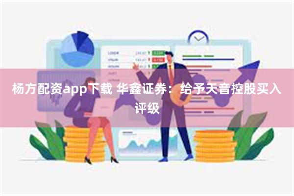 杨方配资app下载 华鑫证券：给予天音控股买入评级