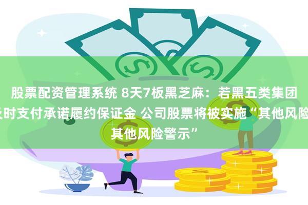 股票配资管理系统 8天7板黑芝麻：若黑五类集团未能及时支付承诺履约保证金 公司股票将被实施“其他风险警示”