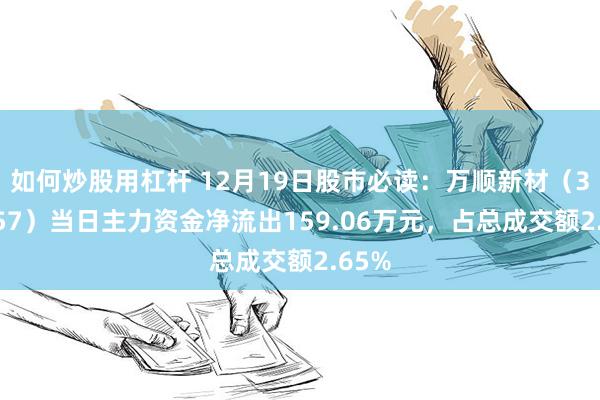 如何炒股用杠杆 12月19日股市必读：万顺新材（300057）当日主力资金净流出159.06万元，占总成交额2.65%