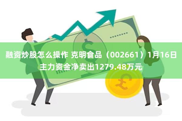 融资炒股怎么操作 克明食品（002661）1月16日主力资金净卖出1279.48万元