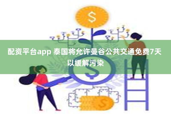 配资平台app 泰国将允许曼谷公共交通免费7天 以缓解污染